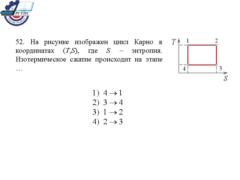 52. На рисунке изображен цикл Карно в координатах (T,S), где S  энтропия. Изотермическое